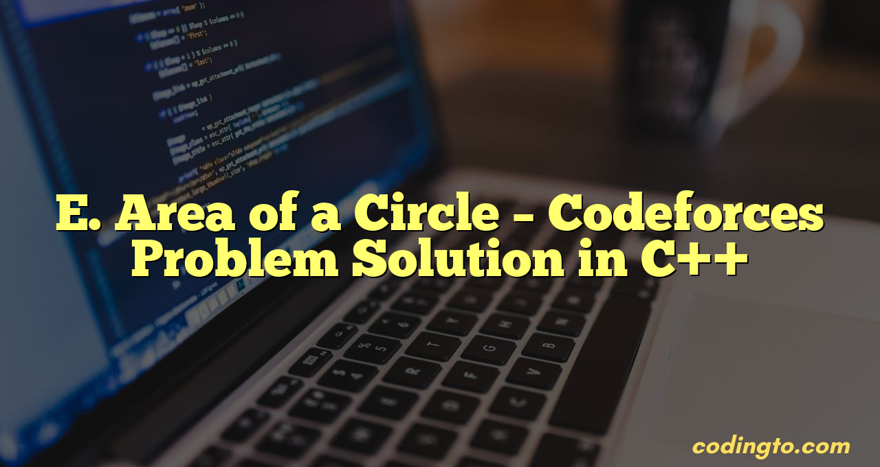 E. Area Of A Circle – Codeforces Problem Solution In C++ - CodingTo.com