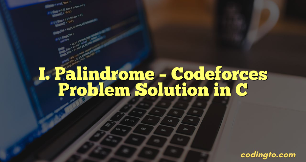 I. Palindrome – Codeforces Problem Solution In C - CodingTo.com