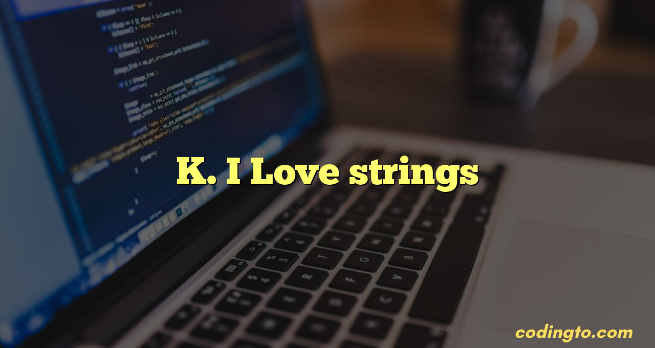 K. I Love strings